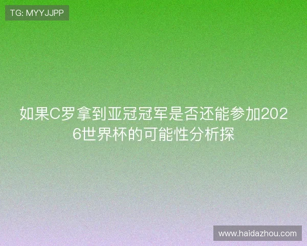 如果C罗拿到亚冠冠军是否还能参加2026世界杯的可能性分析探 如果C罗拿到亚冠冠军是否还能参加2026世界杯的可能性分析探